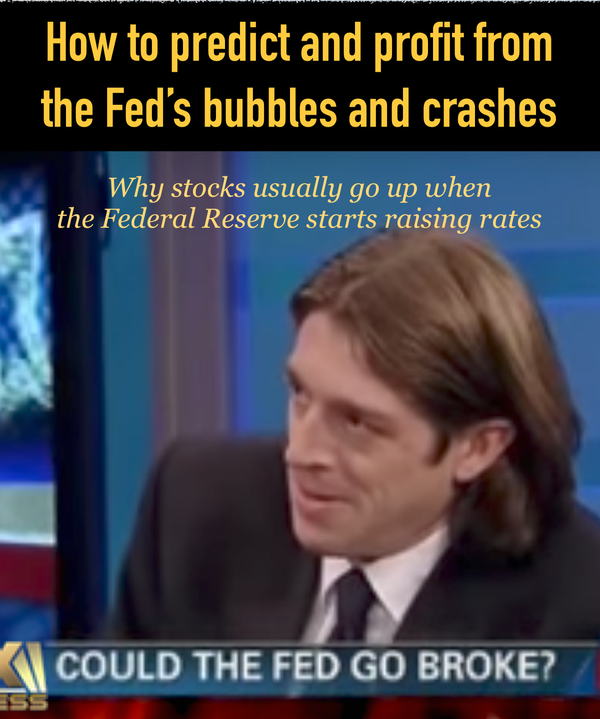 Special 40 page report: How to predict and profit from the Fed’s bubbles and crashes